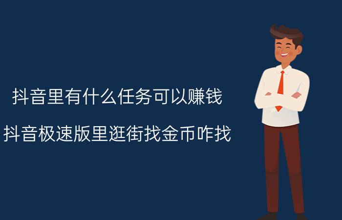 抖音里有什么任务可以赚钱 抖音极速版里逛街找金币咋找？